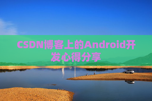 CSDN博客上的Android开发心得分享